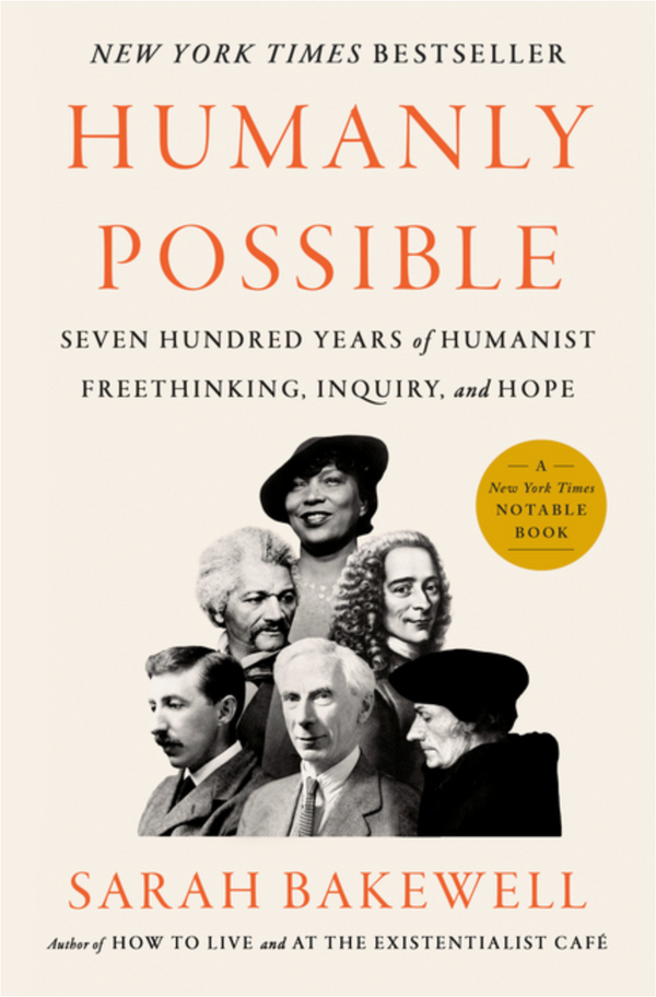 Humanly Possible: Seven Hundred Years of Humanist Freethinking, Inquiry, and Hope, Sarah Bakewell