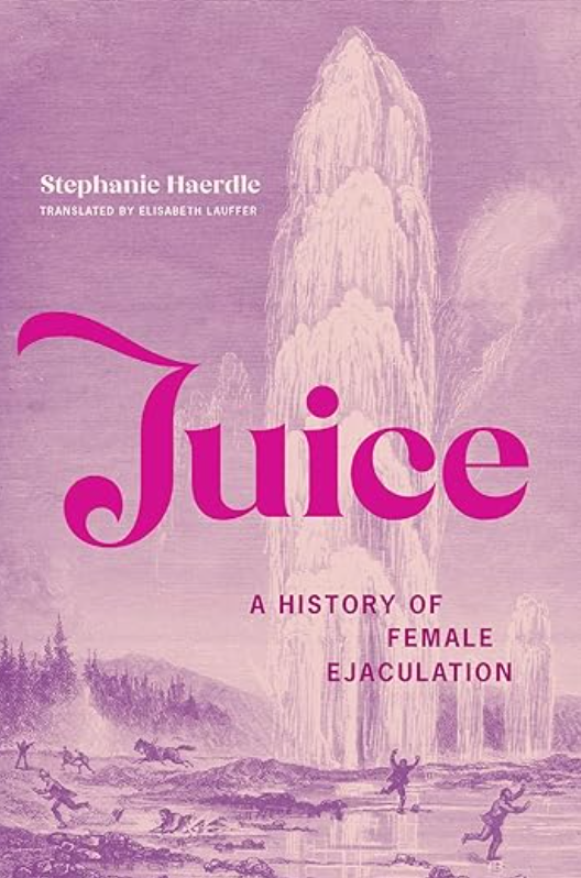 Juice: A History of Female Ejaculation, Stephanie Haerdle