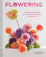 Flowering: Easygoing Floral Design for Surprising Contemporary Arrangements, Elizabeth Jamie