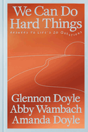 We Can Do Hard Things: Answers to Life's 20 Questions, Glennon Doyle, Abby Wambach, and Amanda Doyle