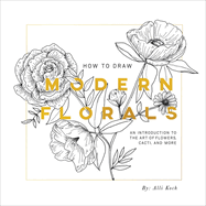 How To Draw Modern Florals: An Introduction to the Art of Flowers, Alli Koch