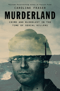 Murderland: Crime and Bloodlust in the Time of Serial Killers, Caroline Fraser