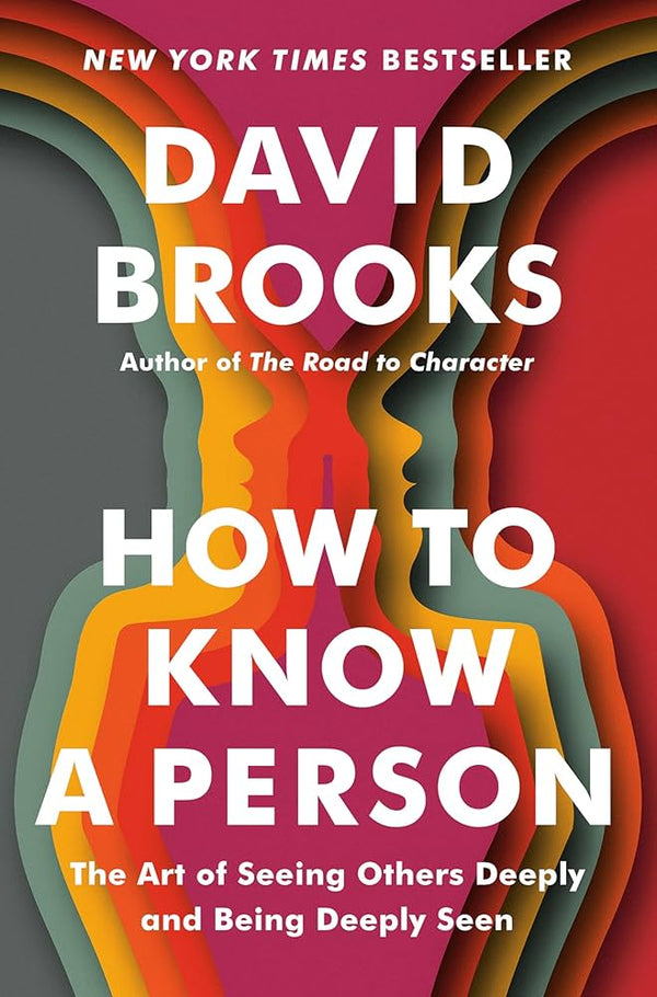 How To Know A Person: The Art of Seeing Others Deeply and Being Seen, David Brooks